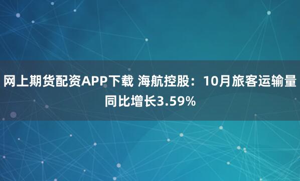网上期货配资APP下载 海航控股：10月旅客运输量同比增长3.59%