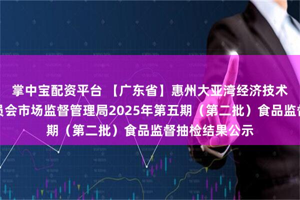 掌中宝配资平台 【广东省】惠州大亚湾经济技术开发区管理委员会市场监督管理局2025年第五期（第二批）食品监督抽检结果公示