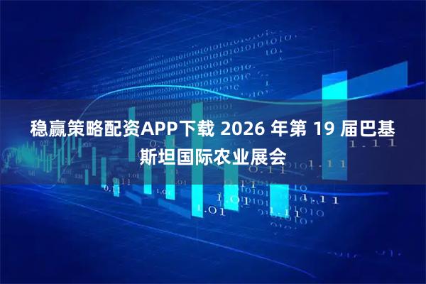 稳赢策略配资APP下载 2026 年第 19 届巴基斯坦国际农业展会