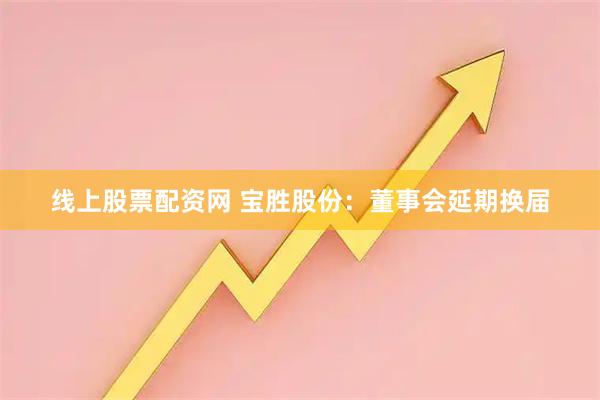 线上股票配资网 宝胜股份：董事会延期换届