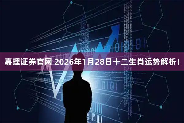 嘉理证券官网 2026年1月28日十二生肖运势解析！
