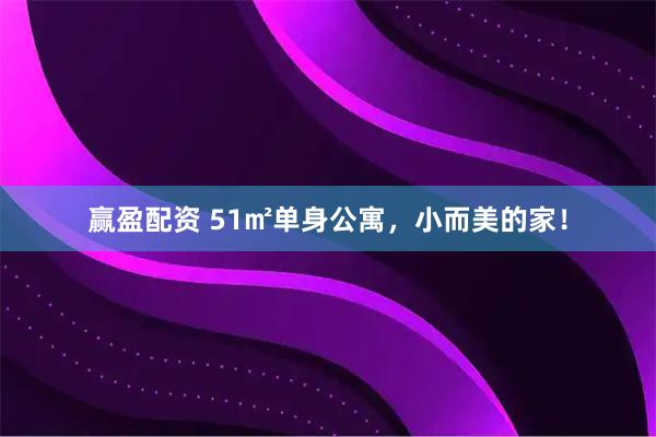 赢盈配资 51㎡单身公寓，小而美的家！